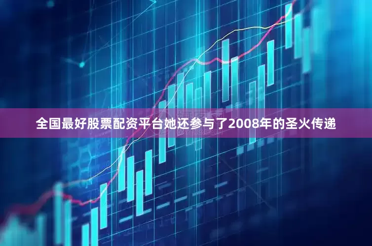 全国最好股票配资平台她还参与了2008年的圣火传递