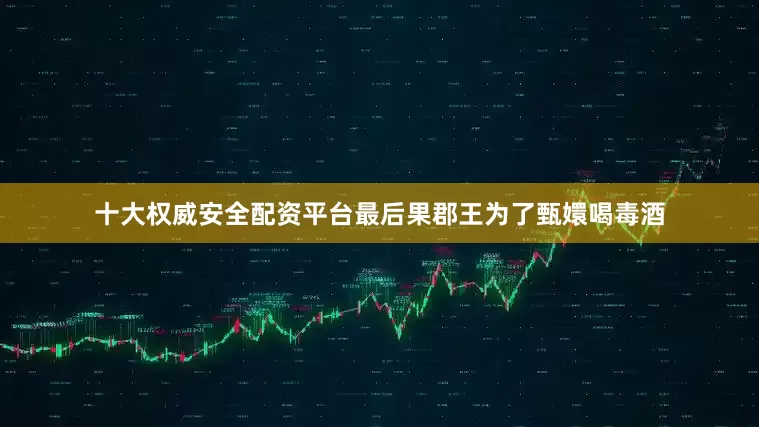 十大权威安全配资平台最后果郡王为了甄嬛喝毒酒