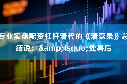 专业实盘配资杠杆清代的《清嘉录》总结说：&lsquo;处暑后
