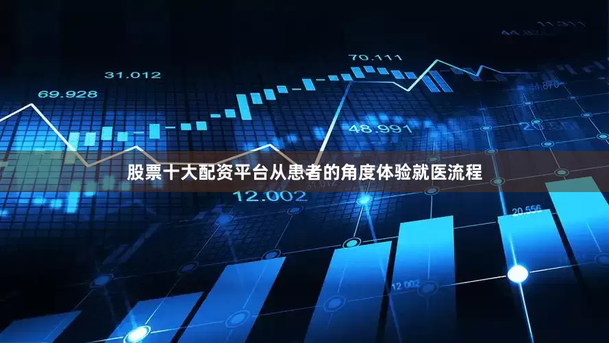 股票十大配资平台从患者的角度体验就医流程