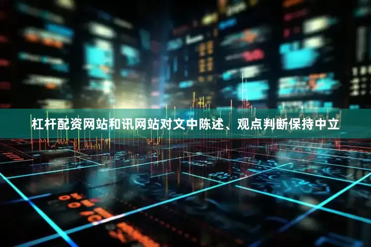 杠杆配资网站和讯网站对文中陈述、观点判断保持中立