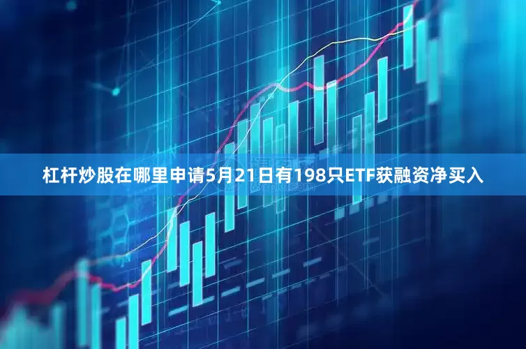 杠杆炒股在哪里申请5月21日有198只ETF获融资净买入