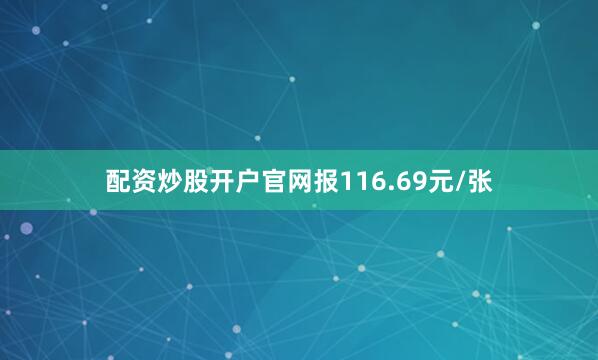 配资炒股开户官网报116.69元/张