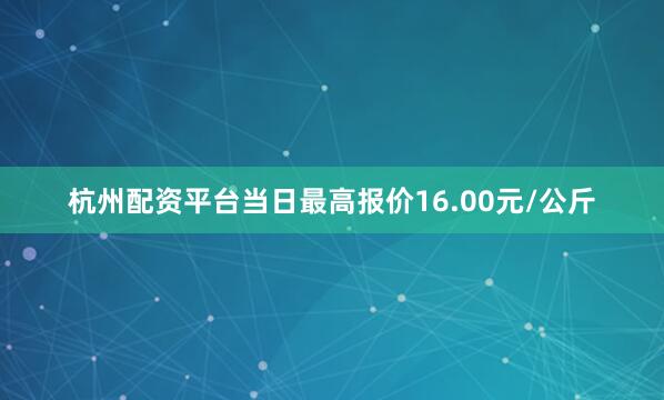 杭州配资平台当日最高报价16.00元/公斤