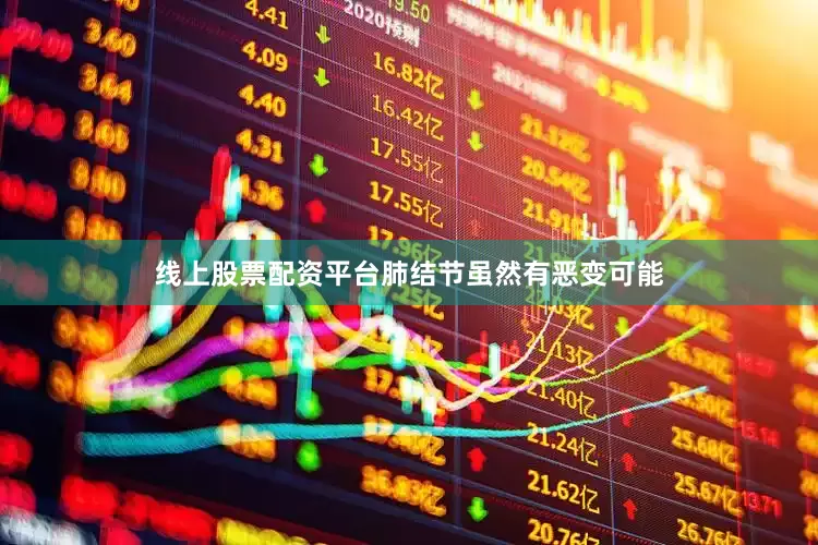 线上股票配资平台肺结节虽然有恶变可能