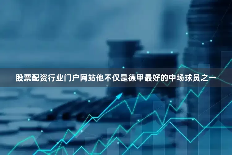 股票配资行业门户网站他不仅是德甲最好的中场球员之一