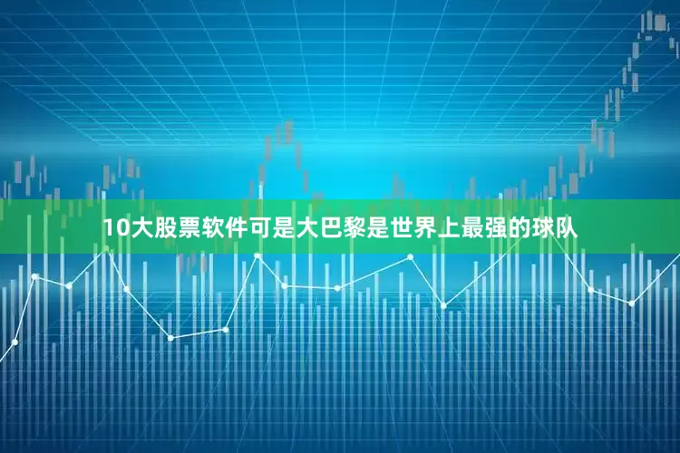 10大股票软件可是大巴黎是世界上最强的球队