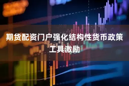 期货配资门户强化结构性货币政策工具激励