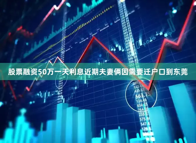 股票融资50万一天利息近期夫妻俩因需要迁户口到东莞