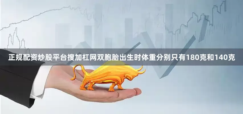 正规配资炒股平台搜加杠网双胞胎出生时体重分别只有180克和140克