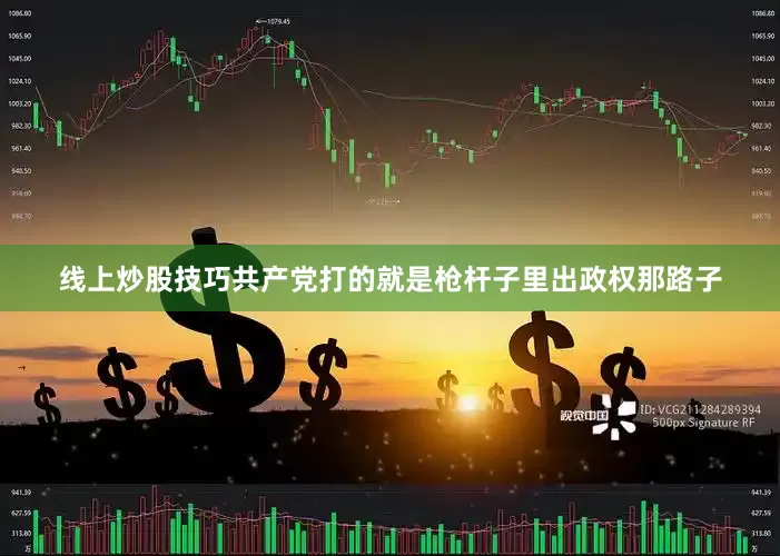 线上炒股技巧共产党打的就是枪杆子里出政权那路子