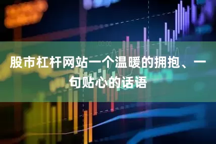 股市杠杆网站一个温暖的拥抱、一句贴心的话语