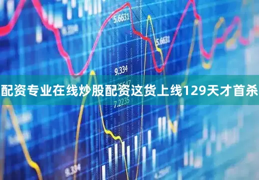 配资专业在线炒股配资这货上线129天才首杀
