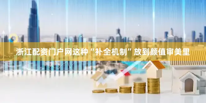 浙江配资门户网这种“补全机制”放到颜值审美里