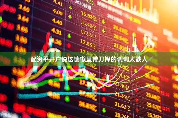 配资平开户说这慵懒里带刀锋的调调太戳人