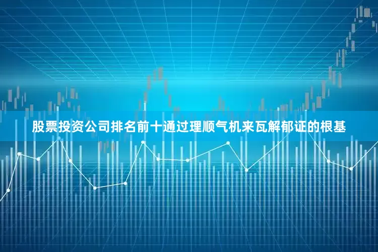 股票投资公司排名前十通过理顺气机来瓦解郁证的根基
