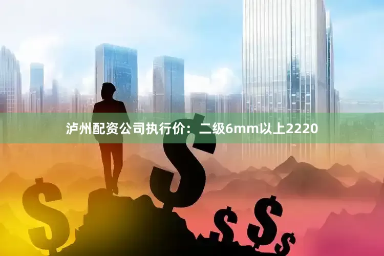 泸州配资公司执行价：二级6mm以上2220