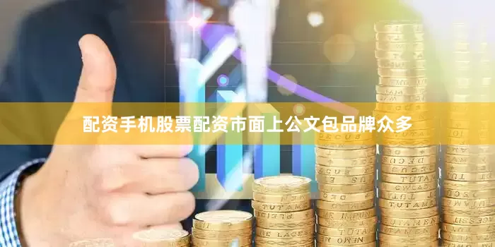 配资手机股票配资市面上公文包品牌众多