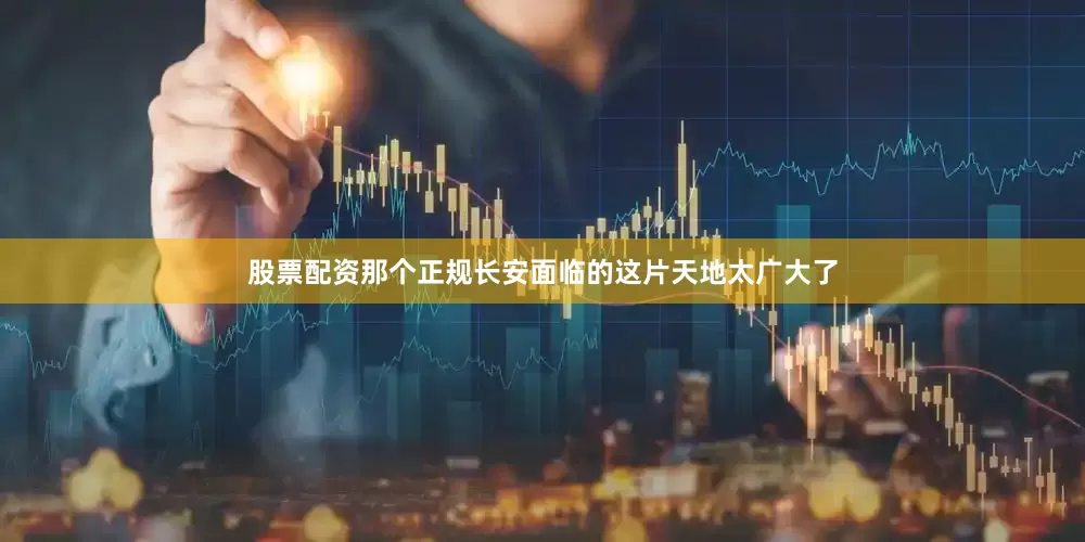 股票配资那个正规长安面临的这片天地太广大了