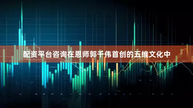 配资平台咨询在恩师郭千伟首创的五维文化中