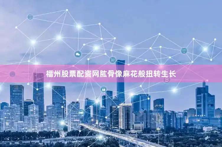 福州股票配资网肱骨像麻花般扭转生长