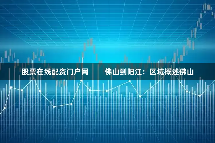 股票在线配资门户网        佛山到阳江：区域概述佛山