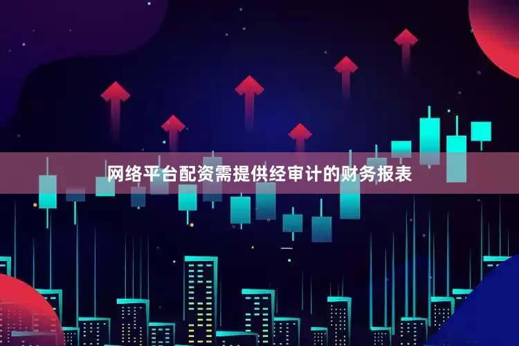 网络平台配资需提供经审计的财务报表