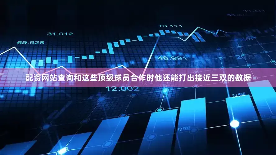 配资网站查询和这些顶级球员合作时他还能打出接近三双的数据