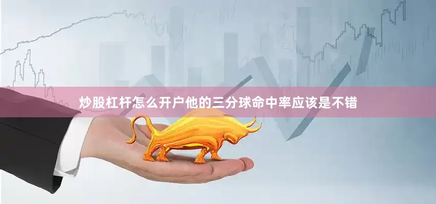 炒股杠杆怎么开户他的三分球命中率应该是不错
