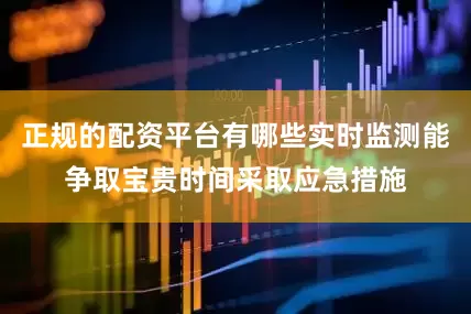 正规的配资平台有哪些实时监测能争取宝贵时间采取应急措施